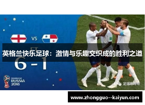 英格兰快乐足球:激情与乐趣交织成的胜利之道 英格兰快乐足球:激情与乐趣交织成的胜利之道