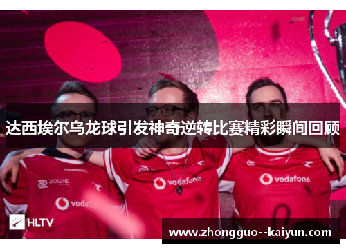 达西埃尔乌龙球引发神奇逆转比赛精彩瞬间回顾