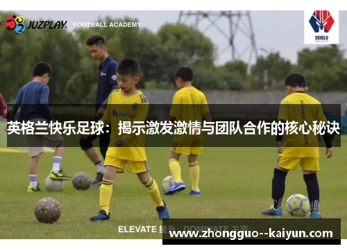 英格兰快乐足球：揭示激发激情与团队合作的核心秘诀