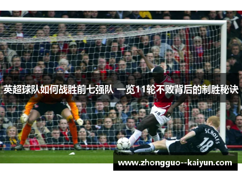 英超球队如何战胜前七强队 一览11轮不败背后的制胜秘诀