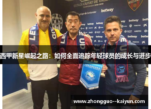 西甲新星崛起之路：如何全面追踪年轻球员的成长与进步